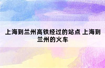 上海到兰州高铁经过的站点 上海到兰州的火车